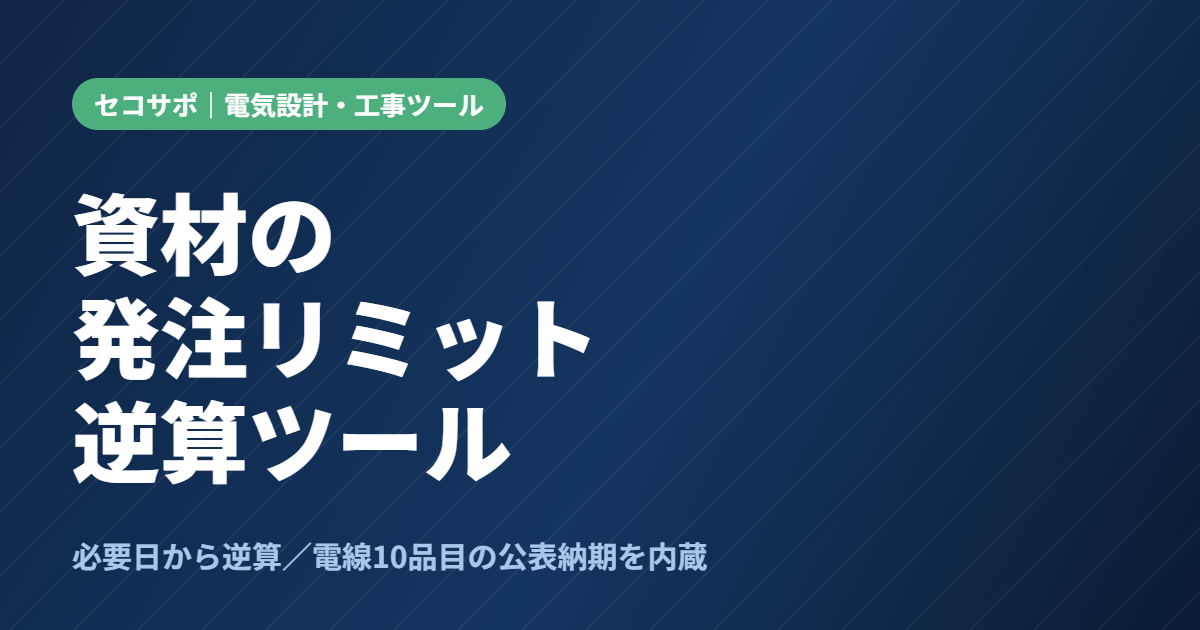 【操作マニュアル】資材の発注リミット逆算ツールの使い方｜必要日から発注期限を自動計算・電線10品目の公表納期を内蔵・承認図の日数も逆算｜セコサポ