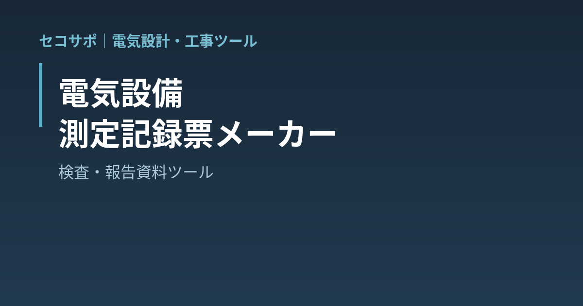 【操作マニュアル】測定記録票メーカーの使い方｜絶縁抵抗・接地抵抗・コンセント試験・照度測定を法令基準で自動判定・A4記録票をPDF出力｜セコサポ
