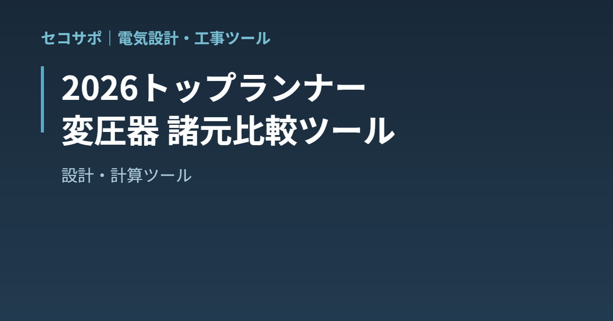【操作マニュアル】2026トップランナー変圧器 諸元比較ツールの使い方｜第二次との寸法・質量・損失を一発比較・実負荷率で電気代試算・損益分岐負荷率｜セコサポ