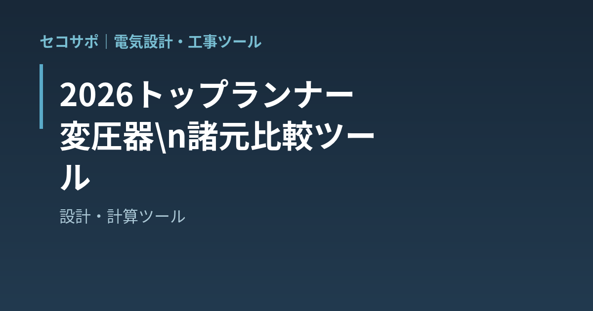 【操作マニュアル】2026トップランナー変圧器 諸元比較ツールの使い方｜第二次との寸法・質量・損失を一発比較・実負荷率で電気代試算・損益分岐負荷率｜セコサポ