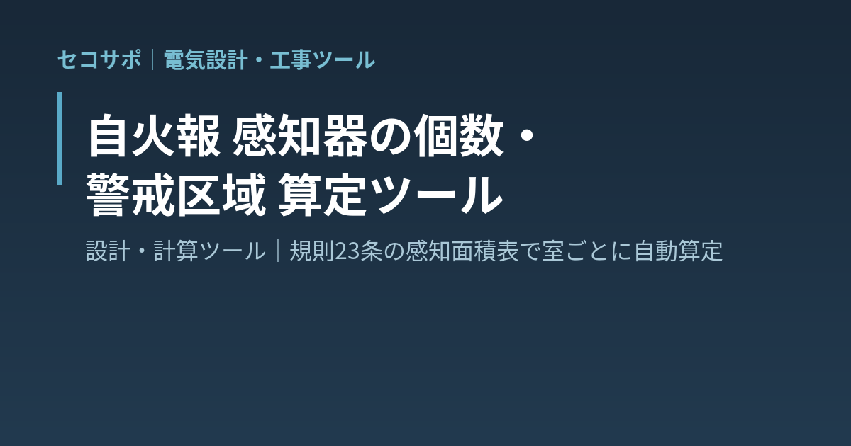 【操作マニュアル】自火報 感知器 個数・警戒区域 算定ツールの使い方｜規則23条の感知面積表で室ごとに自動算定・警戒区域と受信機の目安・A4算定表｜セコサポ